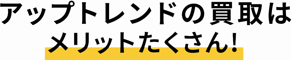 アップトレンドの買取はメリットたくさん!